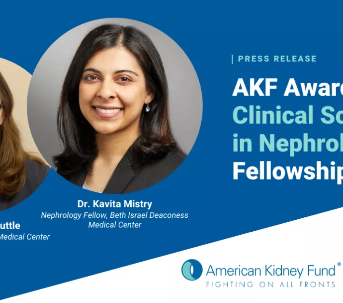Headshots of Dr. Tuttle and Dr. Mistry with text, "AKF Awards Two Clinical Scientist in Nephrology Fellowships"