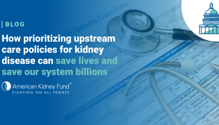 Stethoscope on top of paperwork with blue text overlay, "How prioritizing upstream care policies for kidney disease can save lives"